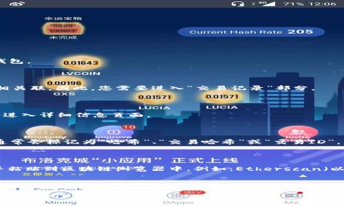 要查找TP钱包的哈希值，您可以按照以下步骤进行操作：

### 1. 打开TP钱包

首先，确保您已经安装并打开TP钱包。如果您还没有下载，可以前往应用商店下载并安装TP钱包。

### 2. 进入交易记录

在TP钱包中，您可以在主界面找到“资产”、“交易记录”等选项。一般来说，哈希值通常与交易相关联。因此，您需要进入“交易记录”部分。

### 3. 查找您需要的交易

在交易记录中，您可以看到所有的交易记录，包括转账、接收等。找到您想要查询的交易，点击进入详细信息页面。

### 4. 查看哈希值

在交易的详细信息页面中，您应该能够看到该交易的哈希值（Transaction Hash）。哈希值通常会标记为“哈希”、“交易哈希”或“交易ID”。

### 5. 使用区块链浏览器查询

如果您想要更详细地查看交易信息，比如确认交易状态、区块高度等，可以将该哈希值复制并粘贴到区块链浏览器中，例如：Etherscan（以太坊）或其他适用的区块链浏览器。在浏览器中输入哈希值，您就能看到该交易的详细信息。

### 小结

以上就是查找TP钱包哈希值的步骤，希望对您有所帮助。如果您在某一步遇到问题，欢迎进一步询问！