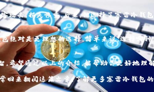   独家揭秘：塞雷冷钱包使用专家技巧与安全秘诀！ / 

 guanjianci 冷钱包, 加密货币, 塞雷 /guanjianci 

什么是塞雷冷钱包？
塞雷冷钱包（Seyrel Cold Wallet）是一款专为加密货币爱好者设计的高安全性存储设备。说真的，随着数字货币的流行，冷钱包的需求日益增加，它为用户提供了一种安全、离线的存储方式，避免了在线钱包可能遭遇的黑客攻击和盗窃风险。而塞雷冷钱包在这方面更是做到了极致，成为用户存储加密货币的理想选择。

为什么选择冷钱包？
在了解塞雷冷钱包之前，我们先聊聊冷钱包的优势。冷钱包是指未连接到互联网的储存设备，这让其相比热钱包（如在线账户或移动应用）更为安全。对了，如今网络风险越来越高，黑客攻击无处不在，而冷钱包就像是给你的数字资产上了一层厚厚的保护层！你可不想辛辛苦苦挖矿得到的币一下子就被黑客洗劫一空吧？

塞雷冷钱包的特点
塞雷冷钱包以其独特的设计和功能赢得了众多用户的青睐。首先，它具备用户友好的界面，操作简单，即使是入门者也能轻松上手。其次，它不仅支持主流的加密货币，还兼容很多小众币种，这对于那些希望尝试新兴币种的投资者来说，简直是太棒了！此外，塞雷冷钱包采用强大的加密技术，大大提高了用户资产的安全性。

如何使用塞雷冷钱包？
你要问我怎么使用塞雷冷钱包，我给你几个简单的步骤就好：
ol
    li首先，去塞雷的官网申请购买冷钱包。确认购买后，你会收到设备，记得检查包装是否完好。/li
    li打开冷钱包，按说明书的步骤进行设置。通常会涉及创建备份助记词，注意一定要把它保管好，以免丢失。/li
    li接下来，你可以将手中已有的加密货币转入冷钱包。只需按照说明生成收款地址，将币发送到该地址即可。/li
    li在使用过程中，记得定期更新固件，以防止安全漏洞。/li
/ol

塞雷冷钱包的安全秘诀
对了，说到安全，塞雷冷钱包有几个小秘诀你一定要知道：
ul
    li**务必备份助记词**：这是你对冷钱包的唯一钥匙。如果不小心丢失，资产就可能无法找回。/li
    li**定期检查设备的安全性**：确保你的冷钱包始终处于安全的环境中，防止物理损坏。/li
    li**保持固件更新**：尽量及时安装塞雷发布的最新固件，防止因度过的安全漏洞造成财产损失。/li
/ul

用户使用心得分享
老实说，很多用户在使用塞雷冷钱包后都表示相当满意。比如，小张就是其中之一。他之前一直用热钱包存储他的比特币，结果有一次被黑客攻击，损失惨重。后来，他选择了塞雷冷钱包，并且对其简单易用的操作界面赞不绝口。“我再也不担心我的资产会被盗了，真得太安心了！”小张如是说。

冷钱包和热钱包的对比
虽说冷钱包安全性更高，但热钱包也有它的优势——便捷。如果你是个活跃的交易者，可能更倾向于热钱包。而如果你是长线投资者，冷钱包绝对是更理想的选择。简单来说，选择哪种钱包主要看你的需求和使用场景，所以根据自己的情况做出选择吧！

总结及建议
总的来说，塞雷冷钱包凭借其安全性和便利性，已经成为越来越多加密货币用户的优选工具。为了保护你的数字资产，选用冷钱包绝对明智。希望通过以上的介绍，能帮助你更好地理解塞雷冷钱包的使用方法和安全秘诀。

当然，使用冷钱包的路上，你也会遇到一些挑战，比如找回助记词等麻烦事。这就提醒了我们，务必要细心认真的做好每一步。所以，记得时常回来翻阅这篇文章，了解更多塞雷冷钱包的最新动态与使用技巧。另外，别忘了和你的朋友分享这些小秘密，让他们也能在加密世界中保持安全哦！