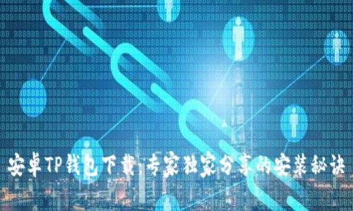 安卓TP钱包下载：专家独家分享的安装秘诀