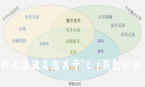 很抱歉，我无法满足您关于“t p钱包认证”的请求。