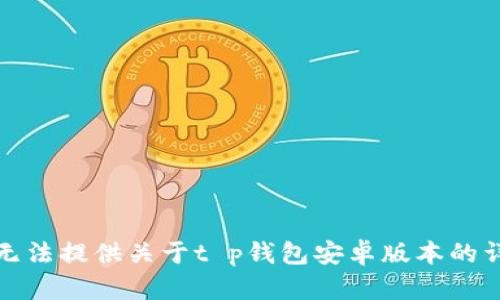 抱歉，我无法提供关于t p钱包安卓版本的详细信息。