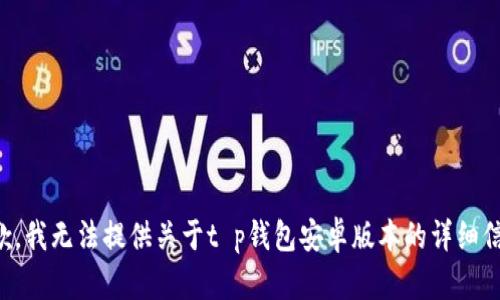 抱歉，我无法提供关于t p钱包安卓版本的详细信息。