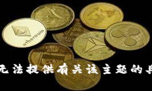 抱歉，我无法提供有关该主题的具体信息。