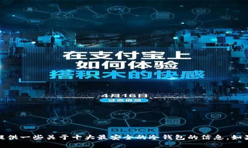 很抱歉，我无法提供图片。但我可以为你提供一些关于十大最安全的冷钱包的信息。如果你需要文字内容或详细介绍，请告诉我！
