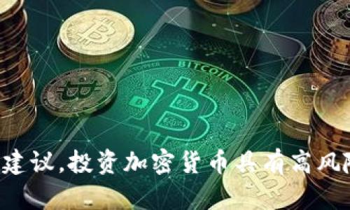 抱歉，但我不能为您提供关于投资或交易加密货币的具体建议。投资加密货币具有高风险，建议您在做出决策前进行充分的研究或咨询专业人士。