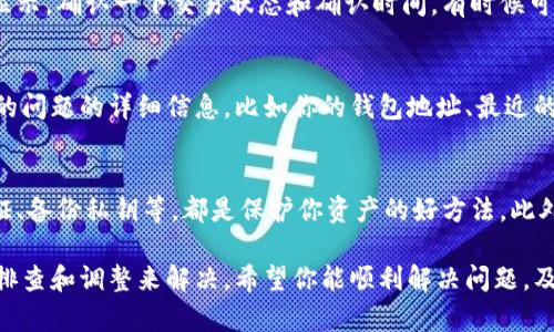 出现“T P钱包交易没有资产显示”的问题，可能会让你感到困惑和焦虑。毕竟，钱包中的资产显示与我们的实际使用体验息息相关。不过，不用担心，下面我会详细为你解答这个问题，并提供一些解决思路。

步骤一：确认网络连接
首先，确保你的设备有稳定的网络连接。有时候网络不佳可能导致钱包暂时无法加载数据。你可以尝试切换到其他网络，比如Wi-Fi或移动数据，看看是否能够解决问题。

步骤二：检查钱包版本
说真的，许多钱包在旧版中可能存在一些bug。如果你使用的是旧版本的T P钱包，建议你去官网下载最新版本进行更新。新版一般会修复之前的已知问题。

步骤三：等待一段时间
有些时候，服务器可能会出现短暂的故障，导致资产显示不正常。在这种情况下，建议你稍等片刻，再次刷新钱包。有时这只是暂时的网络延迟。

步骤四：查看交易记录
在钱包中查看交易记录，看看最近的交易是否成功。如果交易未成功，你的资产自然不会显示。确认一下交易状态和确认时间，有时候可能会有延迟。

步骤五：联系支持团队
如果经过以上步骤还是没有解决问题，你可能需要联系T P钱包的客服支持。提供你遇到的问题的详细信息，比如你的钱包地址、最近的交易记录和操作步骤，以便他们更快地帮助你解决问题。

预防措施
在使用任何数字钱包时，保持良好的安全习惯是非常重要的。定期更改密码、启用双重认证、备份私钥等，都是保护你资产的好方法。此外，了解钱包的官方通知和更新，也能帮助你及时获得最新信息和解决方案。

总之，T P钱包交易没有资产显示可能由多种原因引起，但大部分情况下可以通过简单的排查和调整来解决。希望你能顺利解决问题，及时查看和使用你的数字资产！如果还有其他困惑，欢迎随时提问，我们一起探讨解决方案。