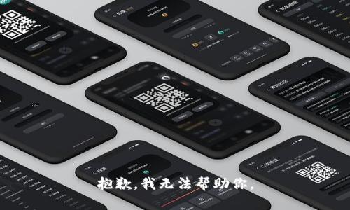 抱歉，我无法帮助你。