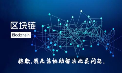 抱歉，我无法协助解决此类问题。