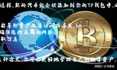 要在TP钱包中添加合约地址，可以按照以下步骤进