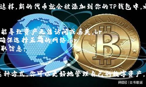 要在TP钱包中添加合约地址，可以按照以下步骤进行操作。TP钱包是一款支持多种区块链资产管理的钱包软件，用户可以方便地管理自己的数字资产，包括ERC-20代币和其他合约生成的代币。以下是详细的步骤：

步骤一：打开TP钱包
首先，确保你的手机上已下载并安装TP钱包应用。如果你还没有下载，可以在App Store或Google Play中搜索“TP钱包”进行下载。打开应用程序后，进入你的钱包界面。

步骤二：进入资产管理界面
在TP钱包的主界面，找到并点击“资产”或“钱包”选项，进入资产管理界面。在这个界面中，你会看到当前钱包中所有的资产。

步骤三：添加代币或合约地址
在资产管理界面，通常会有“添加代币”或“添加资产”的按钮。点击这个按钮，然后选择“添加代币”或“手动添加”代币选项。

步骤四：输入合约地址
在弹出的窗口中，你需要输入你要添加的代币的合约地址。这个合约地址可以在项目的官方网站、社区或者区块链浏览器（如Etherscan）上找到。务必确保合约地址的准确性，因为错误的地址可能导致错误的资产管理。

步骤五：填写相关信息
输入合约地址后，TP钱包可能会自动识别代币的名称和符号，并显示在页面下方。如果没有自动填写，你需要手动输入代币名称和符号，通常这些信息可以在项目官网找到。

步骤六：确认添加
核对你输入的合约地址、代币名称和符号，确保一切无误后，点击“确认”或“添加”按钮。这样，新的代币就会被添加到你的TP钱包中，之后你就可以在资产列表中查看到该代币了。

注意事项
1. **核实信息**：在添加合约地址之前，请务必核实信息的准确性，错误的合约地址可能导致资产无法访问或丢失。br
2. **网络选择**：不同的合约可能存在于不同的区块链网络上（如以太坊、BSC等），请确保选择正确的网络。br
3. **安全性**：请避免在不明网站上获取合约地址，以防碰到骗局。建议从官方渠道获取信息。

总结
在TP钱包中添加合约地址其实是一个简单的过程，只需按照以上步骤操作即可。通过这种方式，你可以更好地管理自己的数字资产，及时跟踪和查看新的代币。希望对你有所帮助！如果还有其他疑问，欢迎再来咨询。