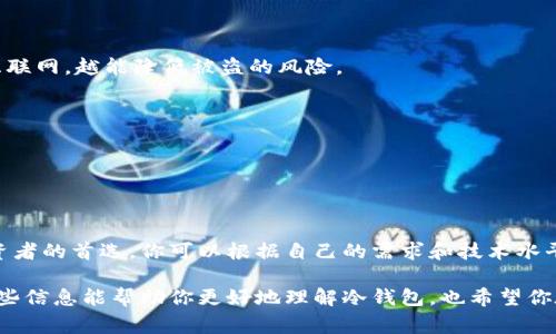 冷钱包（Cold Wallet）是用于存储加密货币的一种方式，通常是离线的，目的在于提供额外的安全性。冷钱包可以是硬件钱包，也可以是纸钱包。冷钱包确实有地址，这是与公钥相关联的。

### 冷钱包的地址

冷钱包的地址是由公钥经过哈希函数处理后生成的一串字符，用于接收加密货币。当你想要接收比特币、以太坊或其他加密货币时，你会提供这个地址给发送者。冷钱包地址的生成方式与热钱包（如在线钱包或手机钱包）类似，只是冷钱包通常不会与互联网直接连接，降低了被黑客攻击的风险。

### 冷钱包的常见类型

1. 硬件钱包

硬件钱包是专门设计用于存储加密货币的物理设备。它们可以连接到计算机或手机，但在存储加密货币时，私钥始终保持离线，这样大大提高了安全性。常见的硬件钱包包括Ledger Nano S、Trezor等。

2. 纸钱包

纸钱包是另一种冷钱包的形式，它是通过生成一对公钥和私钥，并将其打印在纸上。这种方法的好处是，你完全不需要依赖电子设备，但相对来说，如果纸张损坏或遗失，资产就可能无法找回。

3. 离线电脑钱包

这种方式使用一台从未连接到互联网的电脑来生成和存储密钥。这种电脑在使用后也不应再联网，以防止密钥被盗取。

### 冷钱包的优缺点

优点

说真的，冷钱包的最大优点就是安全性。由于它们与互联网脱离，黑客很难入侵你存储的加密资产。此外，冷钱包也不太容易遭受病毒和恶意软件的攻击，使用起来相对安心。

缺点

当然，冷钱包的缺点也是存在的。首先，使用冷钱包可能会比较麻烦，特别是对于新手来说，需要一定的技术基础来操作。此外，一旦你遗失了冷钱包，或是没有做好备份，可能造成资产永远无法找回，真的是一场“噩梦”。

### 如何创建冷钱包地址

1. 使用硬件钱包

如果你选择硬件钱包，第一步是购买一个可信赖的品牌，例如Ledger或Trezor。接着，按照说明书进行设置。在设置过程中，系统会生成一对公钥和私钥，你可以通过硬件钱包的界面查看你的公钥，这就是你的冷钱包地址。

2. 创建纸钱包

制作纸钱包通常需要使用可信赖的在线工具，例如WalletGenerator等。重要的一点是在生成地址和私钥时，请务必确保是在离线环境下进行，避免接入互联网对安全造成威胁。当生成完后，记得将纸钱包妥善保管。

3. 离线电脑生成

选择一台全新的、未连接互联网的电脑，下载离线钱包软件，按照指示生成密钥。最好在生成过程中确保没有输入任何联网信息，这样才能最大程度保证安全。

### 冷钱包使用的小贴士

1. 备份

无论你使用哪种冷钱包，都要确保对你的私钥和恢复短语进行备份。你可以把备份写在纸上，放在安全的地方。如果有必要，也可以对备份进行加密。

2. 保持离线状态

对于硬件钱包，确保在不使用的时候将其断开连接，而对于纸钱包和离线电脑钱包，尽量不要让它们接入互联网。越少接触互联网，越能降低被盗的风险。

3. 定期检查

虽然冷钱包通常非常安全，但时常检查你的资产状况仍然是个好主意。确保你的备份是最新的，且放置在安全的位置。

### 最后总结

冷钱包绝对是加密货币投资者保护资产的重要工具。虽然它们的使用方法相对复杂，但其安全性也让它们成为许多长期投资者的首选。你可以根据自己的需求和技术水平，选择最合适你的冷钱包类型。

无论是比特币还是其他加密货币，冷钱包都能为你提供一层额外的保护，让你在加密投资这条路上行走得更加安心。希望这些信息能帮助你更好地理解冷钱包，也希望你在加密货币世界中一路顺风！