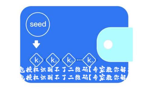 t p钱包授权识别不了二维码？专家教你解决办法！
t p钱包授权识别不了二维码？专家教你解决办法！