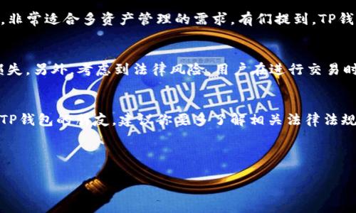 关于TP钱包在中国地区的使用情况，确实是一个比较复杂的话题。总体来说，由于中国对加密货币和区块链技术的监管政策相对严格，很多与加密货币相关的服务和应用在中国都是受到限制的。

TP钱包简介
TP钱包（TokenPocket）是一款热门的数字资产钱包，支持多种区块链资产的存储与转账。用户可以通过TP钱包管理自己的加密货币、参与去中心化应用（DApp），甚至进行DeFi交易。毕竟，数字货币的火热让越来越多的人想要尝试这类产品，有些朋友会问，TP钱包在中国能不能使用呢？

中国对加密货币的监管政策
首先，咱们得了解一下中国的加密货币监管政策。自2017年以来，中国政府对ICO（首次代币发行）和加密交易所实施了一系列限制措施，包括关闭境内交易所、禁止ICO等。这意味着，大部分与加密货币交易相关的活动在中国是被禁的。虽然区块链技术本身没有被禁止，但所有与加密货币交易和投资相关的活动在国内都受到严格的监管。

TP钱包在中国的使用现状
那么回到TP钱包，虽然它是一款广受欢迎的钱包应用，但在中国的使用受到这些政策的影响。尽管有用户可以通过各种方法（比如使用VPN等）访问TP钱包，但是必须明确的是，使用加密货币钱包随之而来的风险也是不容小觑的。如果你是在国内使用TP钱包，需谨慎考虑自己所处的位置和相关的法律风险。

如何使用TP钱包
如果你决定使用TP钱包，首先需要下载它的应用程序。根据你的手机系统（iOS或Android），你可以在相应的应用商店中找到TP钱包。然而，有些用户可能会遇到下载困难，这可能与中国的网络环境有关。

下载成功后，用户需要创建一个钱包地址。这个过程相对简单，只需设置一个密码，然后备份好自己的助记词（种子词）。一定要记住，这个助记词相当于你钱包的“钥匙”，丢失了就无法恢复钱包里的资产。

国际用户的经验分享
在一些论坛和社交平台上，不少国际用户分享了他们使用TP钱包的经验。他们认为TP钱包界面友好，功能强大，特别是支持多种主流的区块链资产，非常适合多资产管理的需求。有们提到，TP钱包的去中心化应用（DApp）入口也很方便，他们用它参与了不少区块链项目。

注意事项
不过，使用TP钱包时也有一些需要注意的事项。例如，保护好自己的私钥和助记词是非常重要的。很多用户可能因为不小心泄露了私钥，导致资产损失。另外，考虑到法律风险，用户在进行交易时也要更加小心，确保了解相关法律法规。

总的来说
综上所述，TP钱包在中国的使用是受到严格限制的，虽然个别用户采用一些方法得以使用，但这不能代表所有人的使用体验。对于打算在中国使用TP钱包的朋友，建议你要多了解相关法律法规，确保不会触犯当地的法律，保护好自己的资产安全。

说真的，随着数字资产的普及，越来越多的人们开始关注这方面的内容。如果你对交易、投资感兴趣，建议还是先做足功课，慎重选择，理性投资。

假如还有其他问题，或者你对加密钱包的使用有更多的疑问，欢迎随时问我！