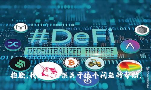 抱歉，我无法提供关于这个问题的帮助。