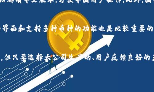 冷钱包通常是指一种用于存储加密货币的离线钱包，目的是增强安全性，防止黑客攻击等在线风险。冷钱包的种类和品牌在全球范围内都非常多样化，其中不少也有针对中文用户的版本。下面，我们可以更详细地探讨冷钱包的相关信息。

什么是冷钱包？
冷钱包是一种加密货币存储方式，主要特点就是不与互联网直接连接。这种方式大幅降低了黑客攻击的风险，非常适合长时间存储加密资产。简单来说，冷钱包就像是你的“保险箱”，只有你知道在哪里，只有你有钥匙。

冷钱包的类型
常见的冷钱包有硬件钱包、纸钱包和离线计算机钱包等。硬件钱包是比较受欢迎的一种，通常由专门的生产厂商制造，具有良好的安全性。纸钱包则相对简单，通过打印私钥和公钥的方式实现，而离线计算机钱包则是将加密资产存储在不连接互联网的计算机中。

冷钱包的优点
使用冷钱包的好处显而易见，首先是安全性高。由于不连网，它们不容易受到病毒、黑客攻击或其他在线威胁的影响。其次，它们允许用户完全控制自己的资产。这与热钱包（在线钱包）形成鲜明对比，热钱包虽然方便，但一定程度上需要依赖服务商。

适合中文用户的冷钱包
市面上有很多冷钱包都支持中文界面和中文说明，比如Ledger、Trezor等硬件钱包，它们的使用手册和官方网站都有中文版本，方便中国用户操作。此外，国内的一些加密货币服务平台也推出了自家的冷钱包，提供更符合本地用户需求的安全存储方案。

如何选择冷钱包？
选择冷钱包时，首先要考虑安全性。查看钱包的评价和用户反馈，选择那些有良好声誉的品牌。此外，用户友好的界面和支持多种币种的功能也是比较重要的考虑因素。要是你对技术不太了解，选择那些简单易用的型号会更适合你。

总结
冷钱包是保存加密货币的一种安全方案，非常适合需要长时间持有资产的用户。虽然市场上有很多品牌和产品，但只要选择大公司生产的、用户反馈良好的产品，就能最大程度地确保安全性。希望这篇文章能够帮助你更好地理解冷钱包以及如何选择适合你的冷钱包。

以上是关于冷钱包的一些简单介绍，如果需要更深入的信息，欢迎随时问我！