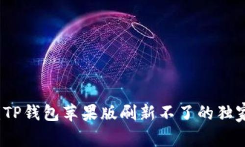 专家揭秘：TP钱包苹果版刷新不了的独家解决秘诀