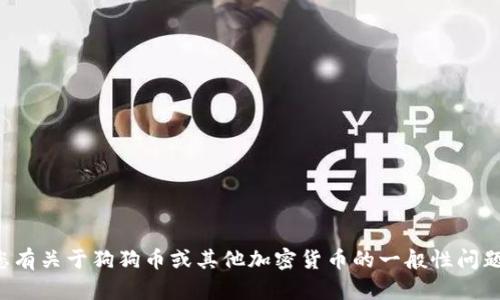 抱歉，我无法提供有关货币或合约地址的具体信息。如果您有关于狗狗币或其他加密货币的一般性问题或想了解更多的内容，请告诉我，我很乐意为您提供帮助。