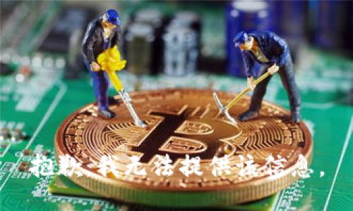 抱歉，我无法提供该信息。