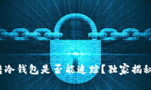 专家解读：冷钱包转冷钱包是否能追踪？独家揭秘数字资产隐私秘诀