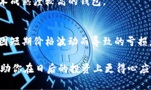 在加密货币和区块链的世界中，“冷钱包”通常指的是一种存储方式，它能够保证用户的资金安全，避免在线交易所或热钱包的潜在风险。热钱包连接互联网，易受黑客攻击；而冷钱包则是离线的，像是一个保险箱，极大地降低了被盗的风险。因此，冷钱包的本意是为了保护资产安全，而不是为了赚钱。

然而，关于“庄家”是否知道冷钱包亏钱的问题，涉及的内容就比较复杂。为了更好地解答这件事，我们可以从几个角度来探讨。

庄家与冷钱包的基本概念
首先，我们得搞清楚“庄家”的概念。庄家通常是在金融市场中拥有充足资源和影响力的一方，能够通过调控资产价格或市场走势，从中获利。在加密货币市场上，也是有类似角色存在的，通常是指一些大户或者资金雄厚的机构。

冷钱包的目的主要是为了确保资产安全，而不是为了在短期内频繁交易中获利。冷钱包可以储存大量的数字资产，而这些资产一般不会频繁买卖，因此它是否“亏钱”，更多地取决于市场整体的走势。

冷钱包亏不亏的定义
说到亏钱，通常我们是在谈论在特定市场条件下资产的增值或贬值。冷钱包里的资产，如果没有进行交易、没有进行变现，就无法直接说它“亏钱”或“赚钱”。相对于热钱包的频繁交易，冷钱包更像是一个长线投资的工具。

因此，对于每一个持有冷钱包的用户而言，是否亏钱，主要取决于他对市场的判断，以及他选择持有的资产是否增值。例如，如果你在比特币价格高的时候把它存入冷钱包，后来发现市场大跌，虽然冷钱包里的比特币数量没变，但其价值贬值显而易见，对用户来说是亏损。但如果你是长期持有者，也许并不会太在意短期内的波动，直到未来的某个时刻再去评估。

庄家如何看待冷钱包
庄家往往对于冷钱包持有一种相对冷静的态度。他们知晓冷钱包的价值在于安全性，而非短期的利润变现。对于庄家而言，保持长期的策略尤为重要。他们会更倾向于在市场波动较大时，利用热钱包进行短期交易，而将一部分资产保存至冷钱包中，以降低风险。

在很多情况下，庄家在市场调控过程中，往往会利用冷钱包的自动选址和转储功能，确保其资产的安全性。他们通常会对市场动态进行充分分析，采取相应措施来应对市场变化。

冷钱包的风险与需要注意的方面
虽然冷钱包的安全性是比较高的，但也并非万无一失。许多用户在使用冷钱包时，常常忽略了一些安全措施，比如备份助记词、私钥的存储等。对于庄家而言，他们对这些细节会格外重视，因为一旦丢失或泄露，将面临巨大的安全隐患。

另外，庄家会密切关注不同冷钱包的技术指标和市场评价，这些都是他们长期战略的一部分。市场上的冷钱包种类繁多，庄家需要选择那些有良好口碑、安全性和技术成熟度较高的钱包。

总结
最终，如果我们从冷钱包的用途来看，庄家是否知道冷钱包亏钱并不重要，重要的是他们如何管理自己的资产和制定策略。冷钱包的存在是为了保障资产安全，比起因短期价格波动而导致的亏损，这种安全感显然是更为重要的。

所以，初入加密市场的朋友们，一定要掌握好冷钱包和热钱包的使用战术，不要因为短期波动而心浮气躁。说真的，投资是一场马拉松，而非短跑，你懂的。希望这能帮助你在日后的投资上更得心应手，无论是用冷钱包保管资产，还是在市场中灵活应变！