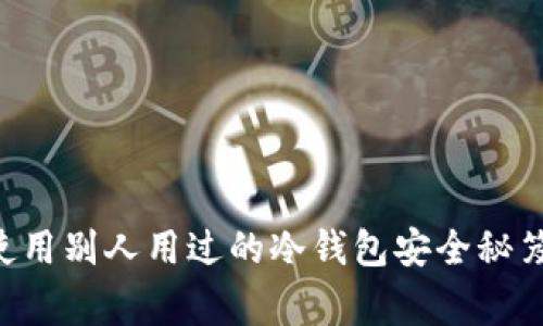 专家揭秘：使用别人用过的冷钱包安全秘笈，独家分享！