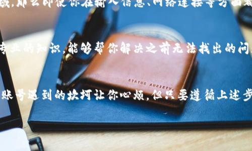 tt p钱包一直创建账号失败？专家教你解决秘诀！/t
t p钱包,创建账号失败,解决秘籍/guanjianci

引言：你并不孤单
说真的，如果你在创建t p钱包账号时遇到了问题，放心，这不是你的错。很多用户都有类似的经历，大家在尝试注册新账号的时候，常常会碰到各种各样的错误提示。你可能会感到挫败，甚至怀疑自己做错了什么。别担心，这篇文章将为你提供解决这些问题的秘诀，让你顺利注册，无障碍使用t p钱包。

第1步：确认你的网络连接
首先，我们需要从最简单的地方入手。“网络太差了”这样的事情听上去可能很老套，但别忘了技术依赖网络。确保你的设备处于良好的网络环境下，Wi-Fi信号稳定或者移动数据流畅。有时候，网络的不稳定会造成注册请求的超时，导致创建账号失败。

第2步：检查应用程序版本
还在用旧版的t p钱包吗？每次更新都会修复前一版本的bug，增加新的功能和安全性。到应用商店去看看你是否有更新的版本，及时把你的t p钱包更新到最新版本。试想一下，如果你还在用一款已经不再被支持的旧版应用，挫败感简直来了挡不住。

第3步：输入信息的准确性
接下来，让我们聊聊你在注册时需要填写的信息了。确保你输入所有信息时都仔细核对。名字、邮箱、密码等一项都马虎不得，尤其是邮箱这一项。如果你输入了一个错误的邮箱，自然无法接收后续的验证码了。这个小细节往往被人忽视，但它却是关键！

第4步：验证邮箱和手机号码
在创建账号的过程中，有些应用需要你验证你的邮箱或手机号码。你可能会觉得“这好烦啊”，但是相信我，这是保护你账户安全的重要步骤。如果系统发送的验证邮件或短信没有收到，请耐心再等一会，或许它们正在慢慢路上。同时，别忘了检查一下你的垃圾邮件箱。有时候验证邮件就会不小心被系统误判为垃圾邮件。

第5步：使用可靠的密码
想必你听过“密码很重要”这句话。在创建t p钱包账号时，选择一个强而有力的密码是非常必要的。许多应用都有密码复杂度的要求，如果你的密码太简单，可能会导致创建失败。试试组合使用大小写字母、数字和特殊符号，弄一个强度高的密码，你的账号才能够更加安全。

第6步：访问限制的国家或地区
你所处的地区也会影响你能否成功创建账号。有些国家由于纷繁复杂的法律规定，可能会限制某些金融服务。如果你所在的国家被列为限制区域，那么即使你在输入信息、网络连接等方面都没有问题，最终还是难以成功注册。这时，考虑用VPN可能是一个有效的解决方案。但是，请了解VPN可能带来的潜在风险，确保使用可信的服务。

第7步：联系客服，获取专业帮助
破解失败问题的最后秘方，或许就是与t p钱包的客服进行一次愉快的沟通。虽然有时候人们对客服的态度存疑，但大多数情况下，他们都拥有专业的知识，能够帮你解决之前无法找出的问题。记得把你遇到的问题，详细描述清楚，他们会根据实际情况提供指导和解决方案。

总结：耐心与坚持是关键
在今天这个信息化飞速发展的时代，技术好像应该是万能的。但其实，很多时候问题的解决往往需要我们耐心一点，细心一点。虽然创建t p钱包账号遇到的坎坷让你心烦，但只要遵循上述步骤，咬牙坚持下去，总会迎来成功的一天！而且当你真正能够顺利使用t p钱包处理各种事务时，那种成就感可太棒了！

希望通过这篇文章，你能找到自己解决问题的钥匙。如果你还有其他问题或者疑虑，随时欢迎留言或讨论哦！