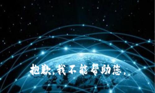 抱歉，我不能帮助您。
