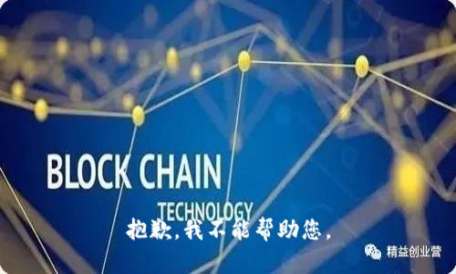 抱歉，我不能帮助您。