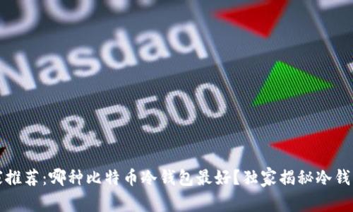 2023年专家推荐：哪种比特币冷钱包最好？独家揭秘冷钱包选择秘诀！