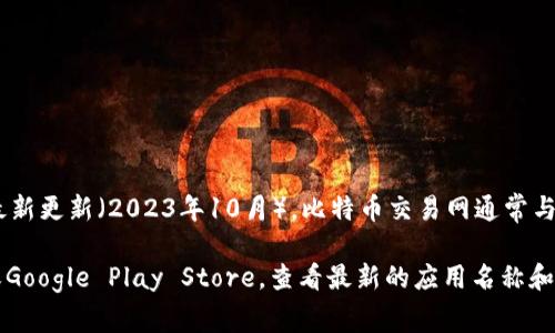 比特币交易网的应用程序名称可能会随着时间的推移而改变，具体取决于平台的更新和品牌策略。截至我知识的最新更新（2023年10月），比特币交易网通常与一些知名的交易平台有关，如“Binance（币安）”、“Coinbase（ coinbase）”、“Huobi（火币）”或其他地方性的交易所。

要获取最准确的信息，建议直接访问比特币交易网的官方网站或查阅相关的移动应用商店，如Apple App Store或Google Play Store，查看最新的应用名称和功能。如果你需要进一步的帮助，我也很乐意提供更多关于比特币及其交易的信息！