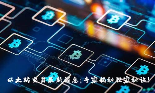 以太坊交易最新消息：专家揭秘独家秘诀!