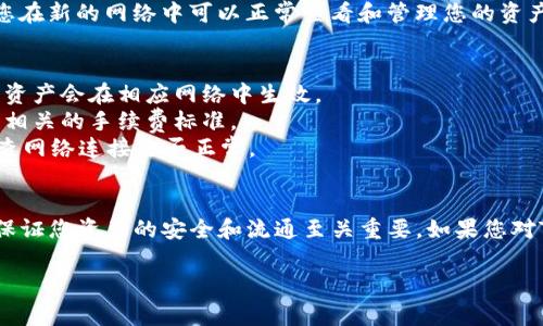 要更改TP钱包的网络，您可以按照以下步骤操作。请注意，在更改网络之前，请确保您的钱包中有足够的资产以进行转账和手续费。以下是详细的操作步骤：

步骤一：打开TP钱包
首先，您需要在手机上打开TP钱包应用。如果您尚未安装，可以在应用商店中搜索“TP钱包”并下载。

步骤二：登录您的钱包
打开TP钱包后，您需要输入您的密码或使用生物识别功能（如指纹识别或面部识别）进行登录。如果您还没有注册钱包，请根据提示进行注册。

步骤三：进入网络设置
登录后，在主界面上，您会看到当前网络的信息。一般来说，网络信息会显示在钱包地址下方或右上角。点击当前网络名称，进入网络选择界面。

步骤四：选择新网络
在网络选择界面，您会看到支持的多条网络，例如以太坊、币安智能链、HECO链等。点击您想要切换到的网络，TP钱包会自动进行切换。

步骤五：确认切换
选择新网络后，TP钱包会提示您确认是否切换网络。部分网络可能需要支付小额的手续费，确认无误后点击“确认”即可。

步骤六：查看新网络状态
切换完成后，您会回到主界面，此时应该可以看到当前已切换到的新网络信息。确保您在新的网络中可以正常查看和管理您的资产。

注意事项
1. 不同网络之间的资产是不互通的，因此，切换网络之前，请确保您了解您所拥有的资产会在相应网络中生效。
2. 在某些网络中，转账的手续费可能会有所不同，所以在进行转账之前，请务必了解相关的手续费标准。
3. 如果您在切换网络过程中遇到任何问题，可以尝试退出和重新登录TP钱包，或检查网络连接是否正常。

总结
通过以上步骤，您可以轻松地在TP钱包中更改网络。记住，正确选择和切换网络对于保证您资产的安全和流通至关重要。如果您对TP钱包或网络切换还有其他问题，建议查看TP钱包的官方帮助文档或咨询客服支持。

希望这些信息能帮助您更改TP钱包的网络！如果还有其他问题，随时问我哦！
