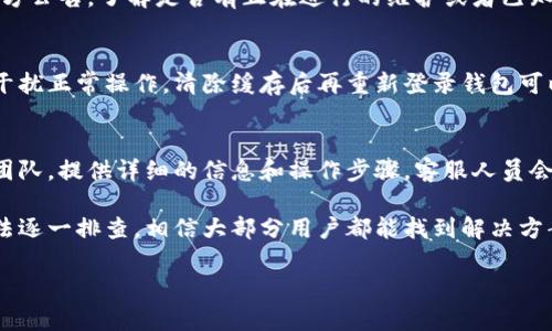 在使用TP钱包等数字货币钱包时，很多用户可能会遇到“资产不显示”这样的问题。这个现象可能是由于多个原因导致的，接下来我将详细解释这些可能的原因以及解决方法。

一、网络问题
首先，最常见的一个原因就是网络连接问题。TP钱包需要连接到互联网才能获取最新的资产信息。如果你的网络不稳定或者断网了，钱包就无法正常刷新资产数据。

二、节点问题
TP钱包的资产显示依赖于与区块链节点的连接。如果你所连接的节点出现问题，可能导致更新不及时或者无法获取到你的资产信息。在这种情况下，尝试切换节点或者重启钱包应用。

三、钱包版本问题
有时候，钱包应用的版本过旧，可能会导致一些功能无法正常运作。确保你的TP钱包是最新版本，定期更新可以避免很多问题。

四、资产没有添加到钱包
在TP钱包中，某些资产可能需要手动添加。如果你在进行某笔交易后资产没有自动显示，尝试手动添加资产，查看是否能找到你的数字货币。

五、区块链交易未完成
如果你刚刚进行了转账操作，可能是因为区块链上的交易尚未确认，余额也不会立即显示。在这种情况下，耐心等待一段时间，看交易是否会确认。

六、官方公告及维护
有时候，TP钱包可能会进行系统维护，导致部分用户无法查看资产。定期查看官方公告，了解是否有正在进行的维护或者已知问题。

七、清缓存
如果以上方法都没有解决问题，建议清空TP钱包的缓存。有时应用中的缓存会干扰正常操作，清除缓存后再重新登录钱包可以解决部分显示问题。

八、联系客服
最后，如果你尝试了所有的方法还依然无法解决问题，那就联系TP钱包的客服团队。提供详细的信息和操作步骤，客服人员会帮助你排查并解决问题。

总的来说，TP钱包不显示资产的问题可能是由多种因素引起的。通过以上的方法逐一排查，相信大部分用户都能找到解决方案。保持耐心，定期查看钱包和网络状态，这样才能更顺利地管理你的数字资产。

如果你有其他任何问题，随时可以问我！