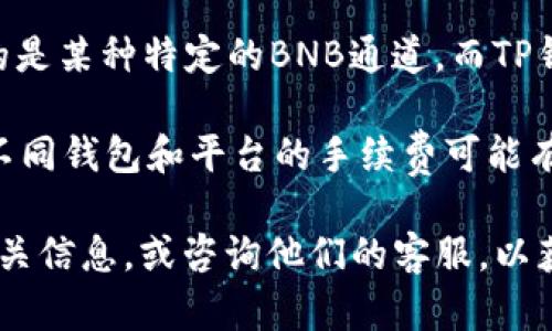 关于BNB通道是否可以转到TP钱包的问题，答案是需要根据特定的钱包和平台功能来确定。一些虚拟货币钱包和交易平台支持不同的币种和通道，但具体能否转移BNB到TP钱包，还需要考虑以下几点：

1. **TP钱包的支持情况**：首先，确认TP钱包是否支持BNB。如果TP钱包不支持BNB，那么转账自然是不可能的。

2. **通道兼容性**：即使TP钱包支持BNB，你还需要查看BNB通道的兼容性。如果你使用的是某种特定的BNB通道，而TP钱包不支持这种通道的代币转账，那么也会导致无法转账。

3. **流程及费用**：如果确认TP钱包支持BNB，了解转账流程和相关手续费也是必要的。不同钱包和平台的手续费可能有所不同。

如果你想确保操作的顺利进行，建议你在进行转账之前，先在TP钱包的官方文档中查阅相关信息，或咨询他们的客服，以获取最准确的指导。总之，具体问题具体分析，确保每一步都做好了再进行转账会更安全哦。