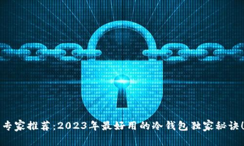 专家推荐：2023年最好用的冷钱包独家秘诀！