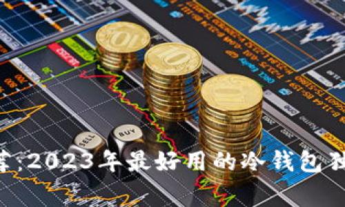 专家推荐：2023年最好用的冷钱包独家秘诀！