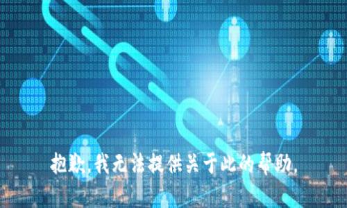 抱歉，我无法提供关于此的帮助。