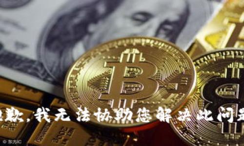 抱歉，我无法协助您解决此问题。