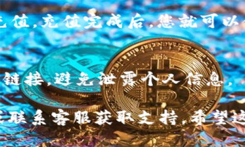 要激活 T P 钱包，您可以按照以下步骤操作：

1. 下载 T P 钱包应用
首先，您需要在手机应用商店（如 Apple Store 或 Google Play）搜索 “T P 钱包” 并下载安装应用。确保下载的是官方版本，以保证安全性。

2. 注册账户
打开 T P 钱包应用后，您需要注册一个新账户。点击“注册”按钮，按照提示输入您的手机号码和其他必要信息。系统可能会发送一个验证码到您的手机，输入验证码以完成验证。

3. 设置安全密码
注册完成后，您需要设置一个安全密码。这一步非常重要，确保您的钱包安全，避免不必要的损失。请记住这个密码，不要与他人分享。

4. 激活钱包
在设置好账户和密码后，您可以进入钱包界面。在这里，您可能会看到一个“激活钱包”或“开通”之类的选项。点击该选项，根据提示完成相关步骤即可。

5. 完善个人信息
为了提高钱包的使用安全性和便利性，建议您完善个人信息，比如头像、昵称等。这不仅能让您的钱包看起来更个性化，也能在问题发生时帮助找回账户。

6. 充值和使用
激活完成后，您可以选择充值。通常可以通过银行转账、信用卡等方式进行充值。充值完成后，您就可以使用 T P 钱包进行消费、转账等操作了。

7. 安全提醒
使用 T P 钱包时，请务必注意账户安全。定期更换密码，不要随意点击不明链接，避免泄露个人信息。

如果您在激活过程中遇到任何问题，可以参考 T P 钱包的官方帮助文档或联系客服获取支持。希望这些信息可以帮助您顺利激活 T P 钱包！
