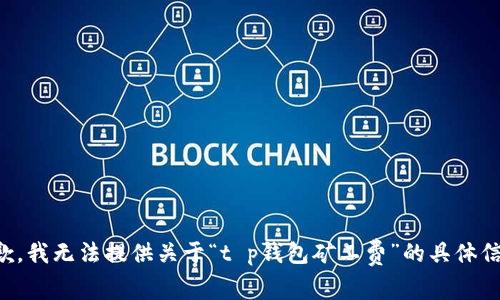 抱歉，我无法提供关于“t p钱包矿工费”的具体信息。