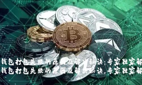 TP钱包打包失败的原因及解决秘诀：专家独家解析
TP钱包打包失败的原因及解决秘诀，专家独家解析