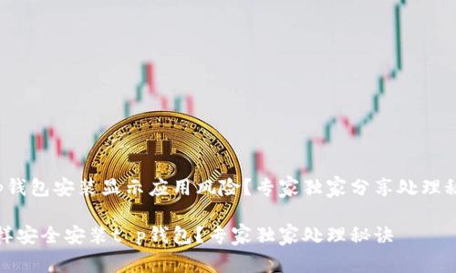 t p钱包安装显示应用风险？专家独家分享处理秘诀

怎样安全安装t p钱包？专家独家处理秘诀