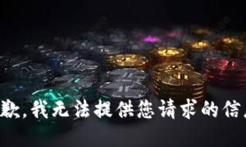 抱歉，我无法提供您请求的信息。