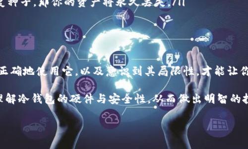 冷钱包有硬件吗是一个非常重要的问题，尤其是在如今这个数字货币愈发流行的时代。冷钱包通常是指一种离线存储加密货币的方式，能够有效保护用户的资产安全。我们今天就来深入聊聊这个话题，以及如何选择合适的冷钱包。

在开始之前，不妨思考一下你对冷钱包的理解，比如它到底是什么？它有什么优缺点？而关于冷钱包是否有硬件这一点，答案是肯定的，灵活运用不同类型的硬件设备可以让你的资产更安全。

什么是冷钱包？

冷钱包，顾名思义，它是一种不连接互联网的存储方式。与热钱包相对应，热钱包始终保持在线，方便用户随时访问和交易，但这也使其暴露在各种网络攻击的风险之中。

所以，为了保护你的数字货币资产，冷钱包应运而生。实际上，冷钱包可以是软件形式，比如一些安全的电脑应用程序，但更普遍的是，它有硬件的具体表现。

冷钱包的硬件种类

冷钱包的硬件主要有以下几种：

ul
    listrong硬件钱包：/strong比如Trezor、Ledger等，这些都是专门为存储加密货币而设计的设备。这些硬件钱包会生成并保存你的私钥，确保在你进行交易时，私钥从不暴露于在线环境。/li
    listrong纸钱包：/strong这虽然不算严格意义上的硬件，但它是将你的私钥和公钥打印在纸上，也是常用的冷存储方法。只需确保不要弄丢或损坏这张纸就可以了。/li
    listrong终端设备：/strong一些特殊设计的计算机或者USB设备，也可以用作冷钱包，只要保持断网状态，就能够实现有效的冷存储。/li
/ul

硬件冷钱包的优点

首先，硬件冷钱包具有很强的安全性。由于它们不与网络相连，因此黑客无法通过互联网对它们进行攻击。

其次，使用硬件冷钱包相对简单大方，用户只需将设备连接到计算机上，输入密码，便可轻松完成交易。而纸钱包虽然安全，但在操作上显得比较繁琐，特别是当你需要时再次使用时。

选择硬件冷钱包的秘诀

当然，选择一个合适的冷钱包也是一门学问。这里有几个小秘诀，可以作为大家选择冷钱包的参考：

ul
    listrong品牌信誉：/strong选择那些知名度高、用户评价良好的品牌，比如Ledger和Trezor，它们在安全性和用户体验方面都有很好的口碑。/li
    listrong兼容性：/strong查看冷钱包是否支持你手中的数字货币，确保它能够满足你的需求，毕竟有不同的币种，还有其他一些特殊功能。/li
    listrong使用便捷性：/strong选择一个操作界面友好、使用简单的设备。有些硬件钱包可能功能齐全，但如果界面令人困惑，你可能会在使用时感到不适。/li
    listrong价格因素：/strong当然，价格也是不可忽视的一个因素。虽然一些高端硬件钱包功能强大，但并不是每个人都需要那么复杂的功能，可以根据自身的需求来选择合适的设备。/li
/ul

如何使用冷钱包？

如果你决定使用冷钱包，那么如何有效利用这个工具也是至关重要的。基本的使用流程如下：

ol
    listrong设置冷钱包：/strong购买硬件钱包后，按照说明书来进行初始设置，确保密码和恢复种子安全存放。/li
    listrong转入资金：/strong将你的数字货币从热钱包转移至冷钱包中，这样可以减少暴露风险。/li
    listrong进行交易：/strong在需要交易的时候，你只需要连接硬件钱包至计算机，输入密码进行交易即可。/li
/ol

冷钱包的局限性

虽然冷钱包在安全性上无疑是很不错的选择，但它也不是完美的，仍旧有一些局限性：

ul
    listrong使用不便：/strong与热钱包相比，冷钱包在进行日常交易时较为不便，特别是你需要频繁交易的时候。/li
    listrong遗失风险：/strong如果你不小心丢失了硬件钱包或者纸钱包，且又没有备份相关的私钥或恢复种子，那你的资产将永久丢失。/li
/ul

总结

总的来说，冷钱包确实有硬件存在，并且在保障加密资产安全方面扮演着重要角色。选择适合自己的冷钱包、正确地使用它，以及意识到其局限性，才能让你在数字货币的世界里游刃有余。说真的，随着更多人开始投资数字资产，了解这些安全知识就显得尤为重要。

不管你是新手还是老手，冷钱包都是你保护数字资产的重要工具。希望通过今天的分享，可以帮助你更好地理解冷钱包的硬件与安全性，从而做出明智的投资决策！

冷钱包, 硬件钱包, 加密货币/guanjianci