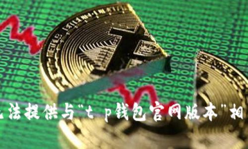 抱歉，我无法提供与“t p钱包官网版本”相关的信息。