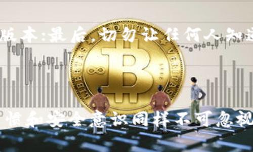 手机创建冷钱包操作教程

冷钱包, 加密货币, 数字货币安全/guanjianci

什么是冷钱包？

首先，咱们得搞搞清楚什么是“冷钱包”。简单来说，冷钱包就是一种离线储存加密货币的方式，它不连接互联网，因此可以大大降低被黑客攻击的风险。说真的，咱们都知道，数字货币的世界就如同一片汪洋大海，有黑暗的角落，也有令人兴奋的机会，但一不小心就可能遭遇“水灾”。所以，冷钱包就像是一艘安全的船，把你的资产好好保护起来。

手机创建冷钱包的优势

很多人可能会想：“冷钱包不就是硬件设备吗？我用手机能创建冷钱包吗？”其实，手机创建冷钱包完全是可行的，甚至比较方便。首先，你可以随时随地管理你的资产，比如去咖啡馆、旅行时，手机里随时都能查看你的资产情况。再者，相比专门购买硬件钱包，手机版本的冷钱包往往是免费的，节约了开支。

步骤一：下载冷钱包应用

那么，如何创建冷钱包呢？第一步，当然是下载一个安全可靠的冷钱包应用。市场上有很多优秀的选择，比如“Trust Wallet”、“Exodus”，还有一些其他的冷钱包应用。说真的，选择前先查查看用户评价和安全性，千万别随便下载哦！

步骤二：创建新钱包

下载好应用后，打开软件。通常会看到一个“创建新钱包”的选项。点击这个按钮，系统会引导你进行下一步的设置。在此过程中，APP会生成一组助记词，这就是你的“密钥”。说白了，助记词就是你的资产“身份证”，非常重要，一定要妥善保管！

步骤三：备份助记词

接下来，认真听，这个步骤是最为关键的。冷钱包的安全极度依赖于你的助记词。在这个步骤中，APP会提示你把助记词写下来，并确认你已经备份。能够说声“你懂的”吧？如果没有备份这些助记词，一旦你的手机丢失或者损坏，可能就再也无法找回你的资产了！

步骤四：设置钱包密码

当然，光有助记词还不够，你还需要设置一个强密码。这个密码最好是长一点，包含字母、数字和特殊字符，增加一下破解的难度，让你的钱包更加安全。

步骤五：完成注册，开始使用

一切设置完成后，点击“完成”按钮，你的冷钱包就创建好了！此时，你可以看到钱包的主界面，查看余额、转账、接收等各种功能。是不是很简单？就像追剧一样轻松。

如何给冷钱包转账？

说到这儿，很多小伙伴可能会问：“我怎么才能把货币转到这个冷钱包里呢？”其实，转账的过程也很简单。在钱包主界面找到“接收”选项，点击之后，系统会生成一个地址，把这个地址复制下来，然后在你其他的交易所或热钱包里进行转账，输入这个地址就可以了。

冷钱包的日常使用与注意事项

大家在使用冷钱包的过程中，还是需要一些注意事项的。首先，定期检查自己的资产，确认是否有意外的变动；其次，定期更新你的应用，确保使用最新的安全版本；最后，切勿让任何人知道你的助记词或密码，毕竟“人心险恶”嘛。

总结

总而言之，手机创建冷钱包是个相对简单的过程，只要认真按照步骤来，就一定能够顺利完成。冷钱包虽然给我们的资产提供了更多的安全保障，但良好的习惯和安全意识同样不可忽视。希望这些小技巧能够帮助你更好地保护自己的数字资产，放心地在这个加密货币的世界中遨游！