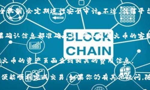 将t钱包的资产提币到火币交易所的方法其实并不复杂，但为了确保你能顺利完成这个过程，这里将详细介绍每一个步骤。如果你有任何疑问，随时可以问我！

第一步：确认你的t钱包和火币账户
首先，你需要确保你已经在t钱包上创建了一个账户，并且在火币交易所上也拥有一个账户。如果两边的账户都还没有注册，建议你先去官网进行注册，确保账户安全，尤其是进行实名认证，这样可以提高你的交易限额和资产安全。

第二步：获取火币提币地址
登录你的火币账户，找到你想要提币的资产（比如BTC、ETH等），点击“充币”，系统会生成一个提币地址。这个地址是你将t钱包中的资产转移到火币的关键，切记一定要复制准确，避免丢失资产。

第三步：在t钱包中发起提币
打开你的t钱包，找到“提币”或“转账”选项。接下来，你需要将复制的火币提币地址粘贴到相应的输入框中。注意，这里一定要选择正确的区块链类型，确保提币地址和币种的匹配，很多用户在这个环节会犯错误，导致资金损失。

第四步：输入提币数量
在t钱包中，输入你想要提币的数量。这里要注意一些交易所会有最低提币额度的限制，所以可以先查下相关信息，确保你的提币单不会被拒绝。

第五步：确认提币信息
在你点击“确认提币”之前，再次仔细查看你的提币地址、数量和币种，确保无误后再执行。如果确认信息无误，通常会要求你通过短信或邮箱的验证码来进一步验证你的提币请求。这是系统为了确保资产安全而进行的安全措施。

第六步：查看提币进度
完成提币后，你可以在t钱包中查看交易状态，也可以在火币的资产页面查看是否到账。一般情况下，提币会在区块链确认后迅速到账，但有时由于网络繁忙，可能会稍有延迟。因此，耐心等待，通常不超过半小时。

小贴士：提币安全注意事项
提币是个比较敏感的操作，一定要多加小心。以下是一些实用的安全建议：
ul
    li确保你的t钱包和火币账户都开启了双重身份验证，这是保护你账户安全的第一步。/li
    li定期更换你的登录密码，避免使用容易猜测的密码。/li
    li尽量使用有信誉的网络连接进行交易，公共WiFi可能存在安全隐患。/li
    li在转账前，建议先进行小额测试，确认到账后再进行大额转账。/li
/ul

常见问题解答
这里总结了一些用户常见的问题，希望能帮助到你：

h4Q1: 凭什么火币比其他交易所更安全？/h4
火币在业内有着比较高的声誉，被认为在安全性和透明度上做得比较好。他们采用了多重安全机制，会定期进行安全审计。不过，任何平台都不可能做到百分之百安全，因此用户也需要保护好自己的账户信息。

h4Q2: 提币过程中被拒绝怎么办？/h4
如果你的提币请求被拒绝，首先要核对一下是否符合要求，比如提币额度、地址正确性等。如果确认信息都准确无误，可以联系火币的客服，询问具体的拒绝原因。

h4Q3: 提币费率高不高？/h4
提币手续费通常与市场行情有关，有些币种的提币费相对比较低，而有些则较高。具体可以在火币的资产页面查到相关的费用信息。

总的来说，将t钱包的资产提币到火币是个简单的过程，只需遵循上述步骤，并注意安全问题，便能顺利完成交易。如果你仍有其他疑问，随时来问我哦！