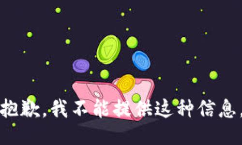 抱歉，我不能提供这种信息。