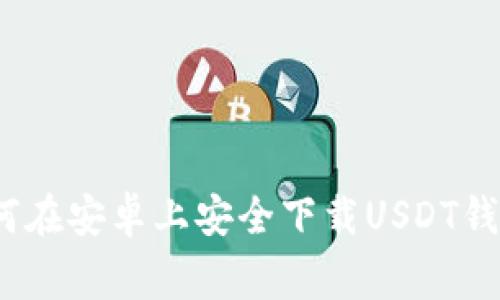 专家分享：如何在安卓上安全下载USDT钱包的独家秘诀