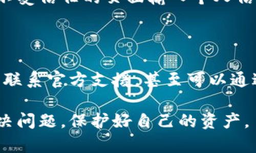 关于 “t p 钱包 u 被转出怎么追回” 的问题，下面是一些可能的解决方案和建议，帮助您更好地理解如何处理这种情况。

### 一、确认交易信息

首先，您需要确认一下被转出的交易信息。通常情况下，数字货币钱包如TP钱包会提供详细的交易记录，包括转出金额、对方地址、交易时间等信息。请您登录您的TP钱包，仔细查看相关的交易记录，以确保确实是被转出，而不是误操作。

### 二、查看是否有异常活动

说真的，如果您发现有不明的转出，而您并没有进行这笔交易，则可能您的账户已经遭到黑客攻击。那么接下来步骤就是进行全面的账户安全检查。查看您的账户是否有异常登录记录，是否有其他人访问过您的账户。如果您发现任何可疑活动，请立即采取措施。

### 三、立即更改密码

这可能是个简单的步骤，但却能有效保护您的钱包安全。如果您的TP钱包有其他设备或应用程序链接，您需要将它们全部断开，并更改您钱包的密码，确保不再有其他人能访问到您的账户。

### 四、联系TP钱包官方支持

强烈建议尽快联系TP钱包的官方支持。如果您确认遭受了欺诈或损失，TP钱包的客服人员可能会要求您提供一些信息，以帮助您调查这个问题。一定要保留交易的所有细节，包括交易时间和转出金额，能帮助他们更快定位问题。

### 五、尝试与转出目标联系

虽然听上去可能性不大，但可以尝试稍微联系一下目标地址，看看是否可以通过某种方式追回款项。如果对方是个未知的地址，当然这可能性就几乎为零，但如果这是某个知名的交易所或平台，或许您还可以通过该平台寻求帮助。

### 六、考虑法律行动

如果损失较大且能够获得确凿的证据，可以考虑寻求法律帮助。通过法律途径追索已经被转出的资金。这个过程可能会比较繁琐，但在某些情况下，它可能是唯一的解决方案。

### 七、提高安全意识

未来如何预防类似情况的发生是个重要话题。平时在使用数字货币钱包时，请务必提高安全意识。比如，不要随便在不受信任的页面输入个人信息，或者使用未加密网络浏览钱包。二次验证也是个不错的选择，很多钱包都提供这样的功能。

### 结语

总结一下，被转出的数字货币是非常麻烦的事情，但也并非完全没有可能追回的可能。首先确认情况，其次加强安全，联系官方支援，甚至可以通过法律途径解决。保护好自己的数字资产是大家都应该重视的问题，只有做到这一点，我们的投资才能更加安全。

如果您觉得信息有帮助，记得分享给身边的朋友。在数字时代，安全意识通常比简单的操作更重要。希望您能顺利解决问题，保护好自己的资产。